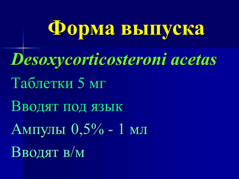 Форма выпуска Desoxycorticosteroni acetas Таблетки 5 мг Вводят под язык Ампулы 0,5% - 1
